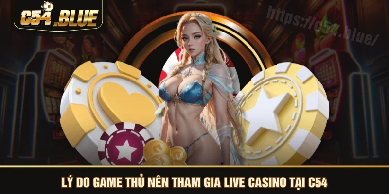 Lý do game thủ nên tham gia live casino tại C54 Lý do game thủ nên tham gia live casino tại C54